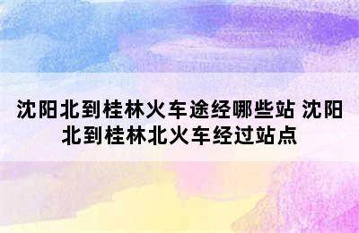 沈阳北到桂林火车途经哪些站 沈阳北到桂林北火车经过站点